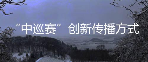 “中巡赛”创新传播方式,助推高尔夫球项目“破圈”