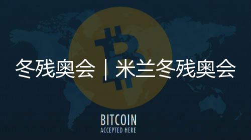 冬残奥会|米兰冬残奥会火种汇集仪式在科尔蒂纳举行