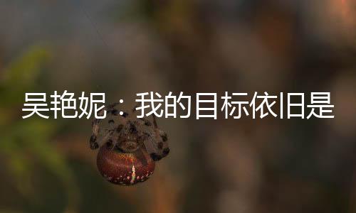 吴艳妮:我的目标依旧是突破女子100米栏全国纪录