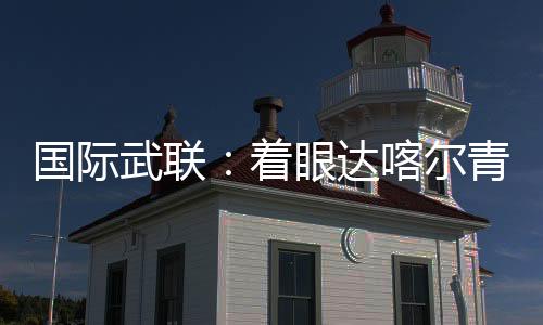 国际武联:着眼达喀尔青奥会 全方位筹备武术赛事