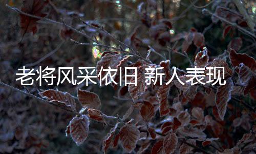 老将风采依旧 新人表现抢眼!全运赛事上半程亮点十足